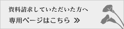 資料請求していただいた方へ　専用ページはこちらから